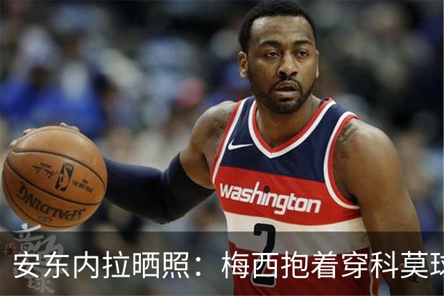 安东内拉晒照:梅西抱着穿科莫球衣的西罗